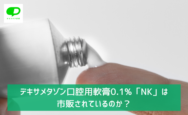 デキサメタゾン口腔用軟膏0.1%「NK」（旧：デキサルチン口腔用軟膏1mgg）は市販されているのか？